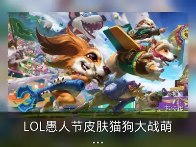 LOL愚人节皮肤猫狗大战萌翻玩家