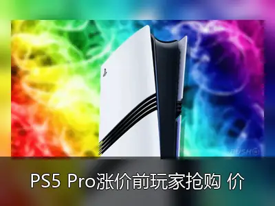 PS5 Pro涨价前玩家抢购 价格将上调150美元至899.99美元