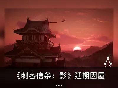 《刺客信条：影》延期因屋顶设计复杂