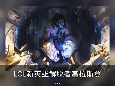 LOL新英雄解脱者塞拉斯登场，可复制大招
