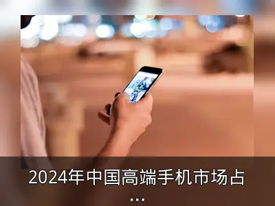 2024年中国高端手机市场占比近20%