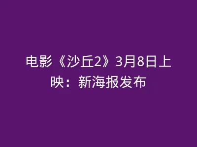 电影《沙丘2》3月8日上映：新海报发布
