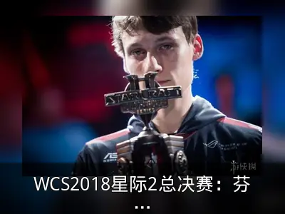 WCS2018星际2总决赛：芬兰选手夺冠终结韩国统治