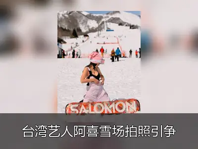 台湾艺人阿喜雪场拍照引争议 被指需尊重当地文化