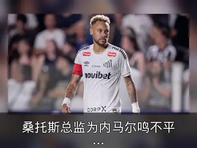 桑托斯总监为内马尔鸣不平：外界太苛刻