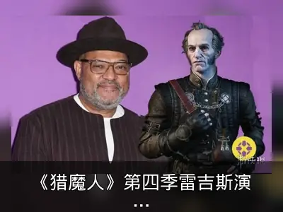 《猎魔人》第四季雷吉斯演员敲定，春季开拍