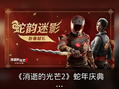 《消逝的光芒2》蛇年庆典活动资料整理