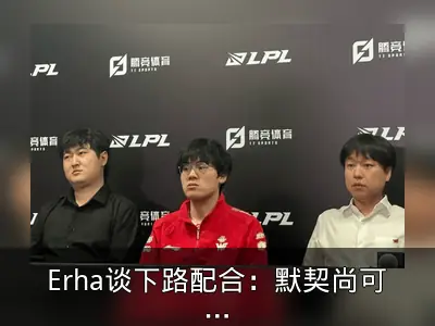 Erha谈下路配合：默契尚可，沟通待加强