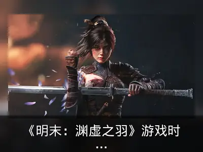 《明末：渊虚之羽》游戏时长约60小时