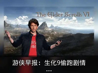 游侠早报：生化9偷跑剧情泄露，老滚6开发方向确认