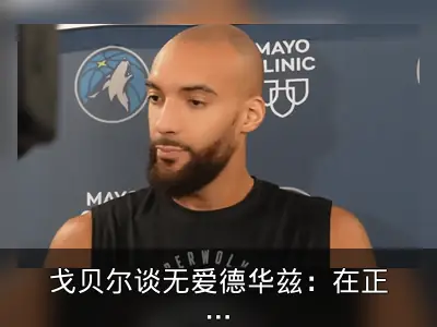戈贝尔谈无爱德华兹：在正确位置为队友创造优势