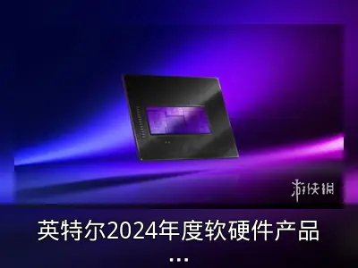 英特尔2024年度软硬件产品与生态进展回顾