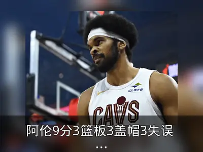 阿伦9分3篮板3盖帽3失误 正负值-4