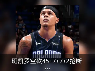 班凯罗空砍45+7+7+2抢断 魔术不敌活