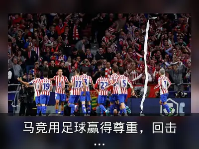 马竞用足球赢得尊重，回击盘外招质疑