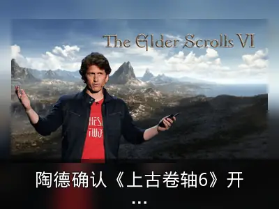 陶德确认《上古卷轴6》开发方向：回归经典风格与新引擎