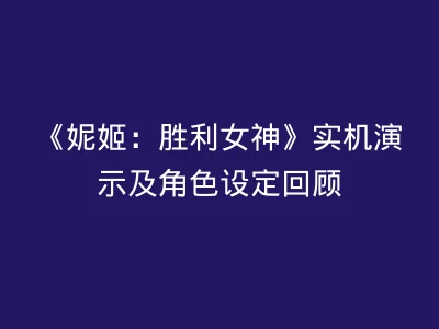 《妮姬：胜利女神》实机演示及角色设定回顾