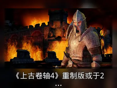 《上古卷轴4》重制版或于2025年春末夏初推出