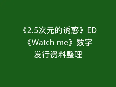 《2.5次元的诱惑》ED《Watch me》数字发行资料整理