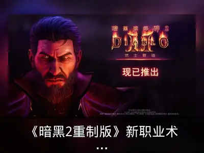 《暗黑2重制版》新职业术士与DLC正式上线