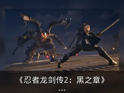 《忍者龙剑传2：黑之章》复刻版发售：虚幻5打造，首发XGP
