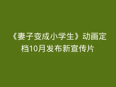 《妻子变成小学生》动画定档10月发布新宣传片