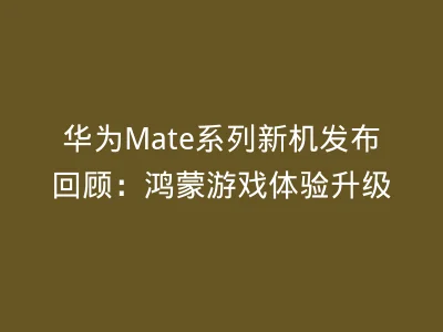华为Mate系列新机发布回顾：鸿蒙游戏体验升级