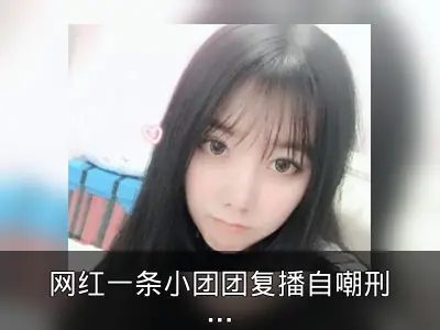 网红一条小团团复播自嘲刑满释放