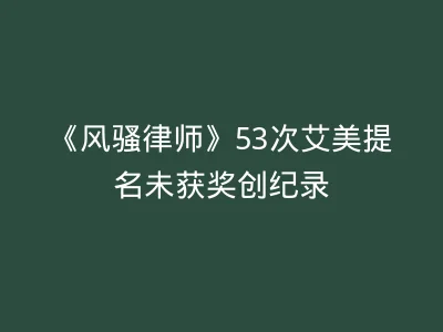 《风骚律师》53次艾美提名未获奖创纪录
