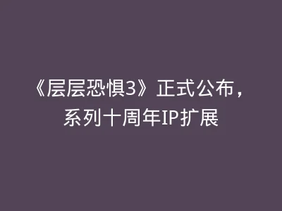 《层层恐惧3》正式公布，系列十周年IP扩展