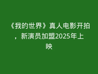 《我的世界》真人电影开拍，新演员加盟2025年上映