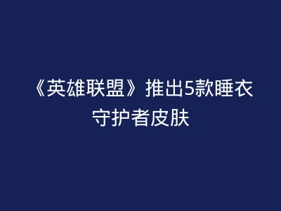 《英雄联盟》推出5款睡衣守护者皮肤