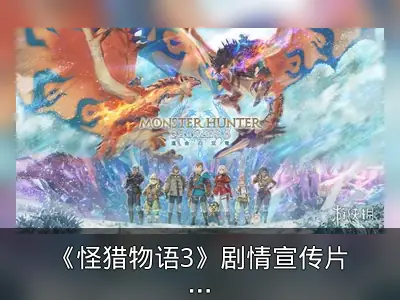 《怪猎物语3》剧情宣传片发布，制作人谈通关时长