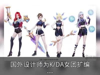 国外设计师为K/DA女团扩编，御姐好运姐帅气瑞文加入