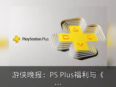 游侠晚报：PS Plus福利与《AC影》更新路线图回顾