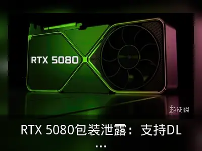 RTX 5080包装泄露：支持DLSS 4及16GB GDDR7显存