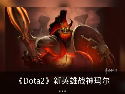 《Dota2》新英雄战神玛尔斯上线 近战控制型英雄