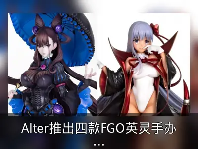 Alter推出四款FGO英灵手办回顾
