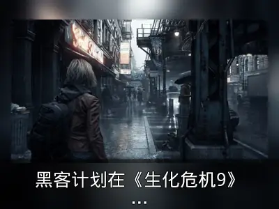 黑客计划在《生化危机9》发售日破解D加密