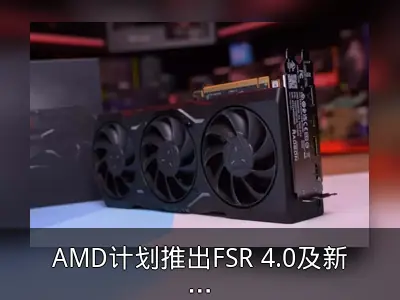 AMD计划推出FSR 4.0及新硬件回顾
