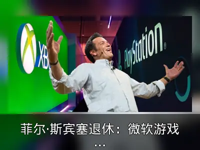 菲尔·斯宾塞退休：微软游戏高层大变动回顾