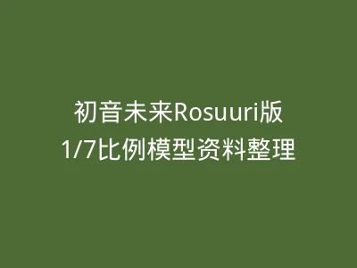 初音未来Rosuuri版1/7比例模型资料整理