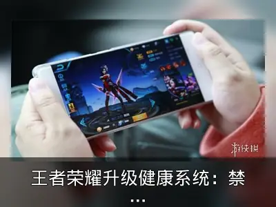 王者荣耀升级健康系统：禁12岁以下充值