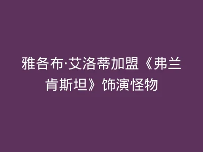 雅各布·艾洛蒂加盟《弗兰肯斯坦》饰演怪物