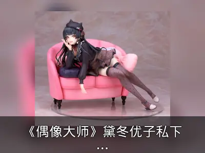 《偶像大师》黛冬优子私下密谈手办开订