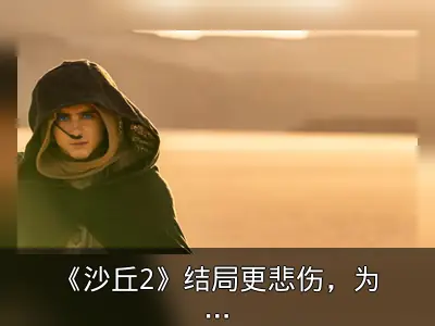 《沙丘2》结局更悲伤，为续集铺垫