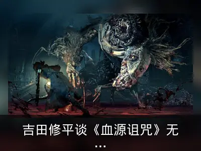 吉田修平谈《血源诅咒》无重置原因