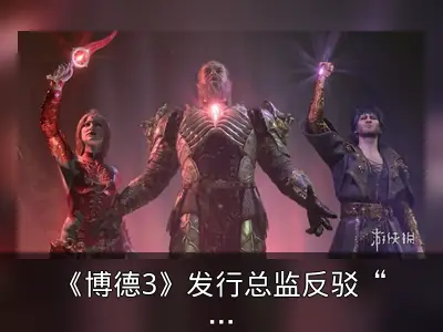 《博德3》发行总监反驳“管理者非玩家”观点