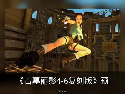 《古墓丽影4-6复刻版》预告发布，回顾劳拉黑暗冒险