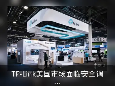 TP-Link美国市场面临安全调查与禁售风险
